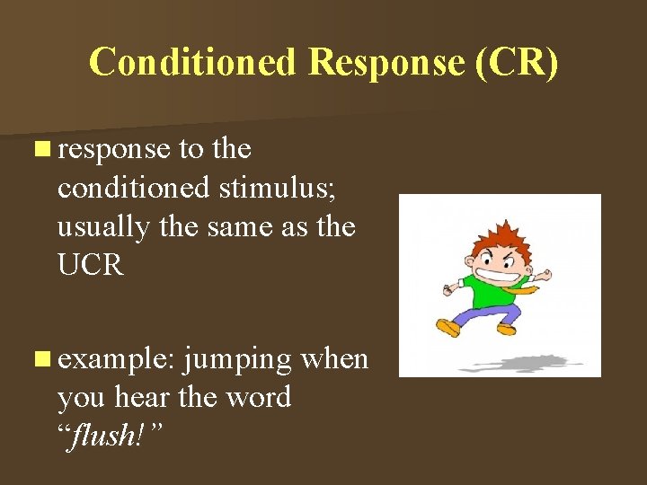 Conditioned Response (CR) n response to the conditioned stimulus; usually the same as the