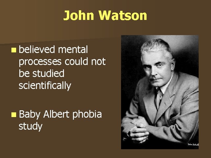 John Watson n believed mental processes could not be studied scientifically n Baby Albert