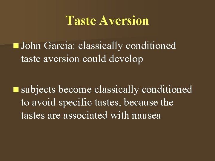 Taste Aversion n John Garcia: classically conditioned taste aversion could develop n subjects become