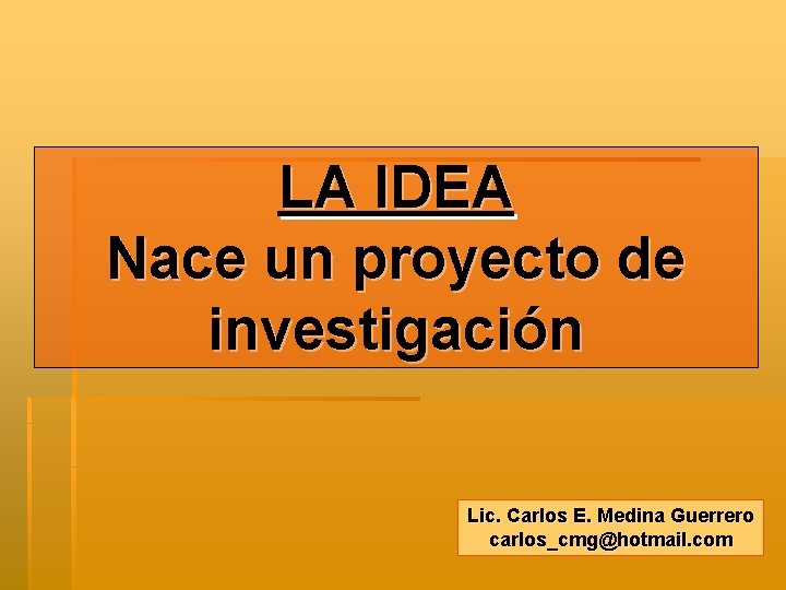 LA IDEA Nace un proyecto de investigación Lic. Carlos E. Medina Guerrero carlos_cmg@hotmail. com