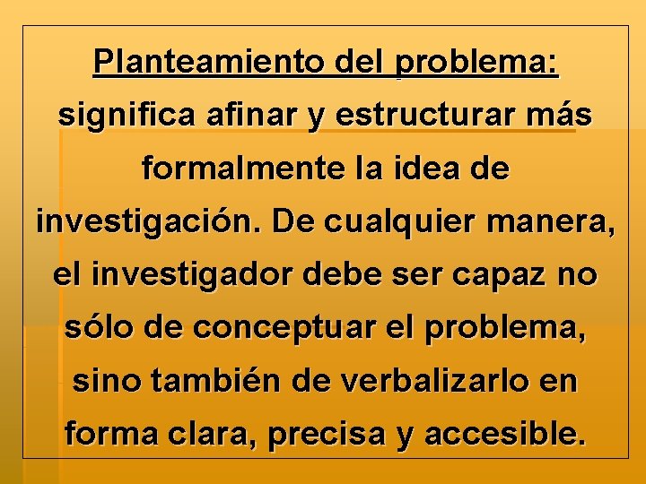 Planteamiento del problema: significa afinar y estructurar más formalmente la idea de investigación. De