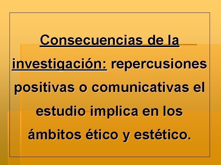 Consecuencias de la investigación: repercusiones positivas o comunicativas el estudio implica en los ámbitos