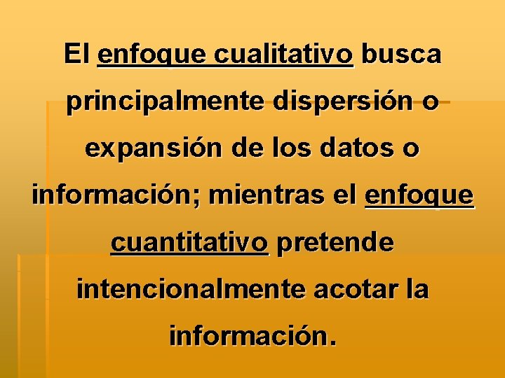 El enfoque cualitativo busca principalmente dispersión o expansión de los datos o información; mientras