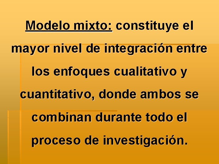 Modelo mixto: constituye el mayor nivel de integración entre los enfoques cualitativo y cuantitativo,