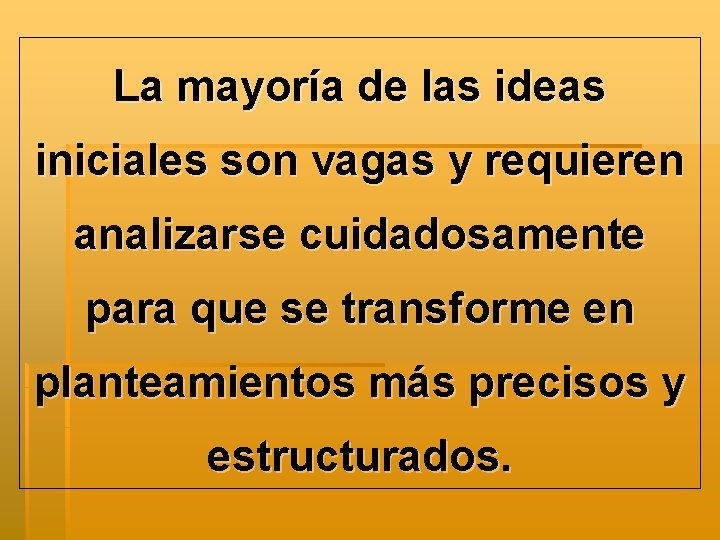 La mayoría de las ideas iniciales son vagas y requieren analizarse cuidadosamente para que