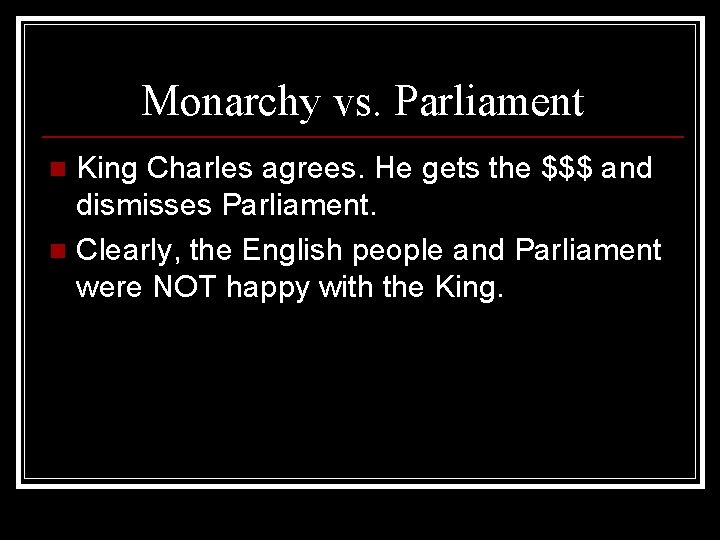 Monarchy vs. Parliament King Charles agrees. He gets the $$$ and dismisses Parliament. n