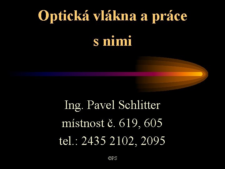 Optická vlákna a práce s nimi Ing. Pavel Schlitter místnost č. 619, 605 tel. Optická vlákna a práce s nimi Ing. Pavel Schlitter místnost č. 619, 605 tel.