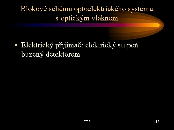 Blokové schéma optoelektrického systému s optickým vláknem • Elektrický přijímač: elektrický stupeň buzený detektorem Blokové schéma optoelektrického systému s optickým vláknem • Elektrický přijímač: elektrický stupeň buzený detektorem