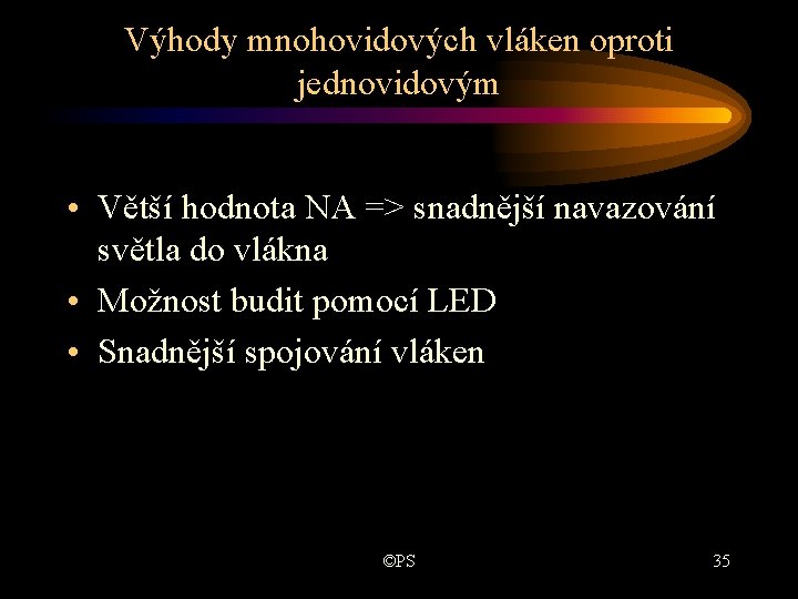Výhody mnohovidových vláken oproti jednovidovým • Větší hodnota NA => snadnější navazování světla do Výhody mnohovidových vláken oproti jednovidovým • Větší hodnota NA => snadnější navazování světla do