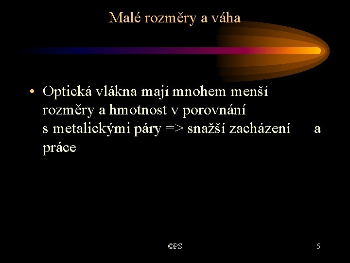 Malé rozměry a váha • Optická vlákna mají mnohem menší rozměry a hmotnost v Malé rozměry a váha • Optická vlákna mají mnohem menší rozměry a hmotnost v