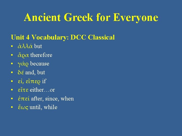 Ancient Greek for Everyone Unit 4 Vocabulary: DCC Classical • • ἀλλά but ἄρα