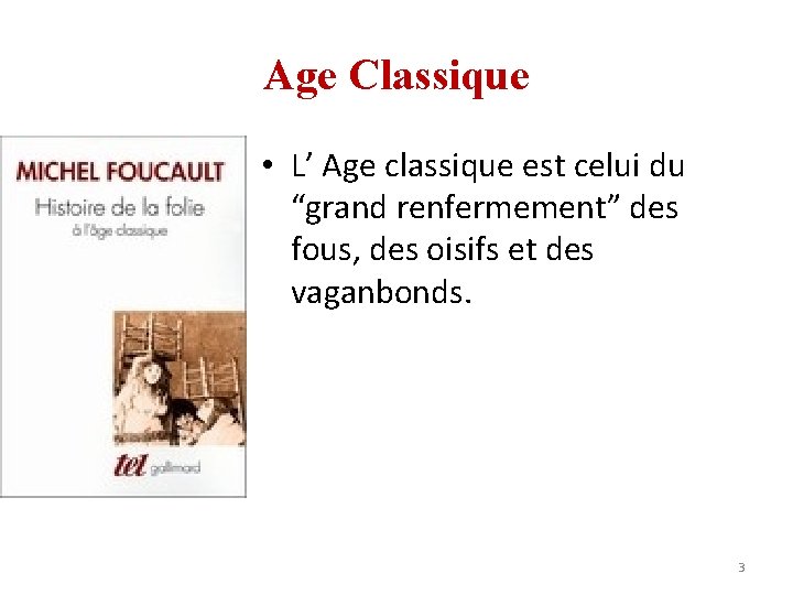 Age Classique • L’ Age classique est celui du “grand renfermement” des fous, des