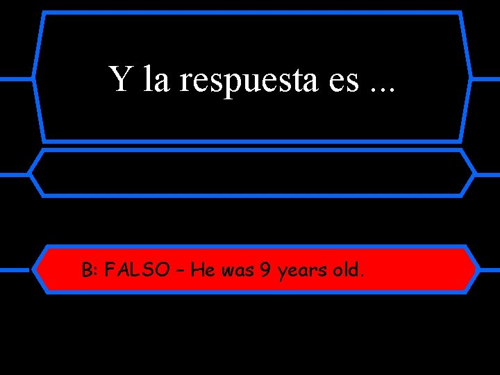 Y la respuesta es. . . B: FALSO – He was 9 years old.