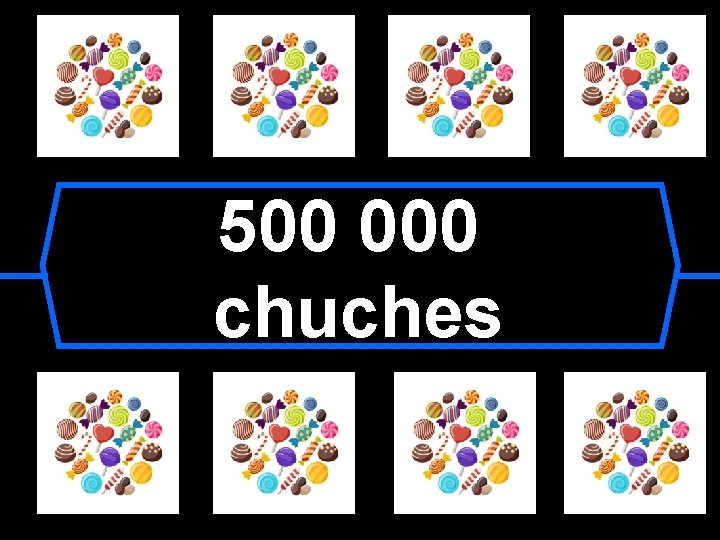 500 000 chuches 