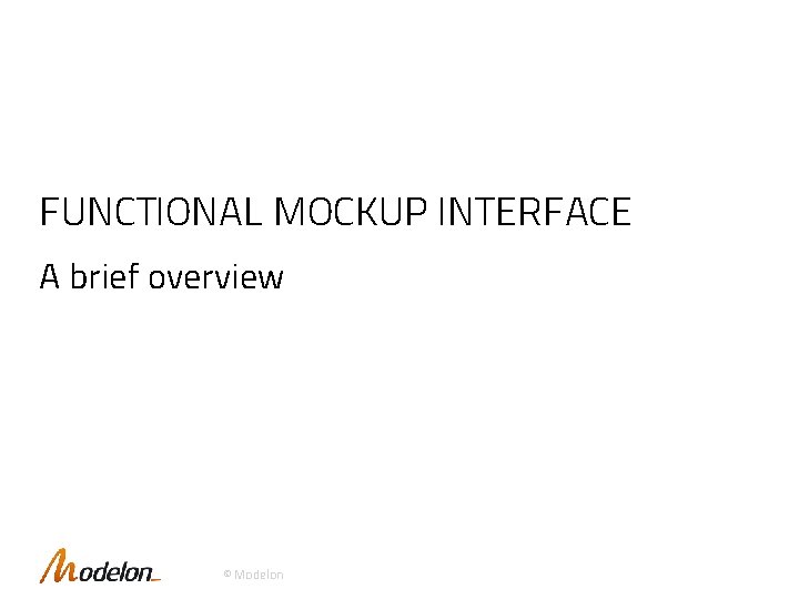 FUNCTIONAL MOCKUP INTERFACE A brief overview © Modelon 