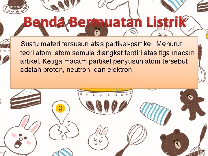 Benda Bermuatan Listrik Suatu materi tersusun atas partikel-partikel. Menurut teori atom, atom semula diangkat