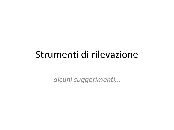 Strumenti di rilevazione alcuni suggerimenti… 