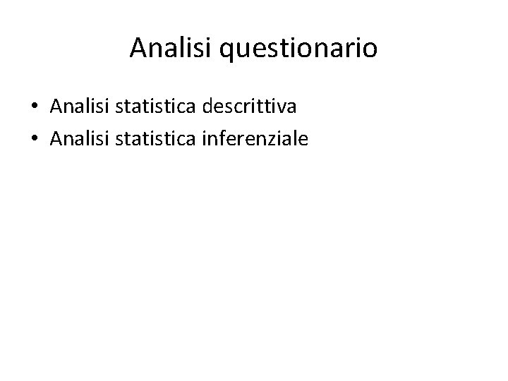 Analisi questionario • Analisi statistica descrittiva • Analisi statistica inferenziale 