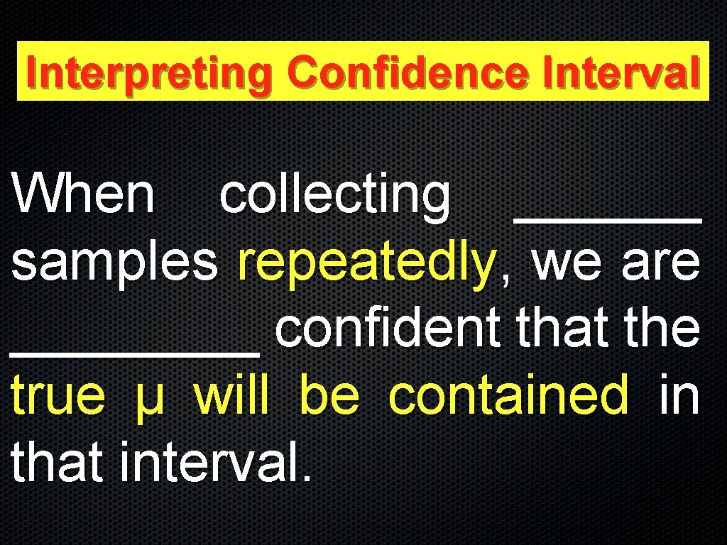 Interpreting Confidence Interval When collecting ______ samples repeatedly, we are ____ confident that the