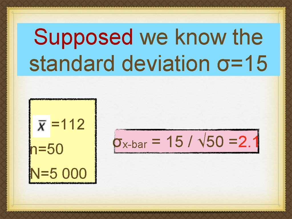 Supposed we know the standard deviation σ=15 =112 n=50 N=5 000 σx-bar = 15