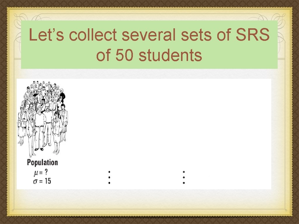 Let’s collect several sets of SRS of 50 students 