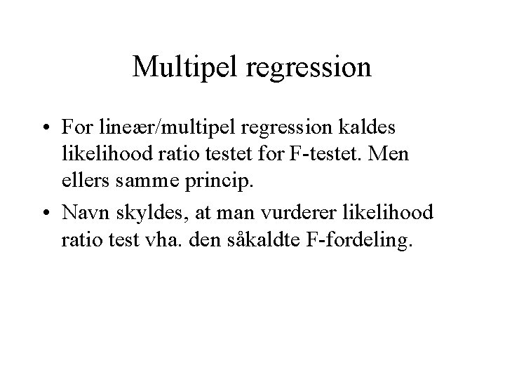 Multipel regression • For lineær/multipel regression kaldes likelihood ratio testet for F-testet. Men ellers