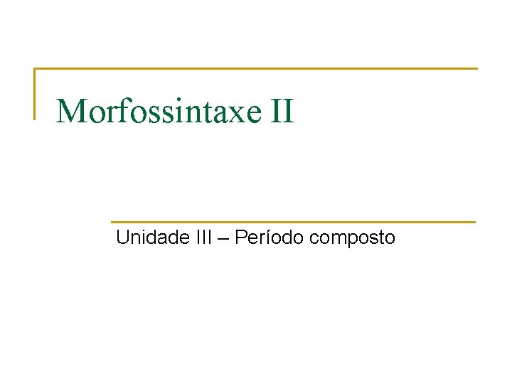 Morfossintaxe II Unidade III – Período composto 