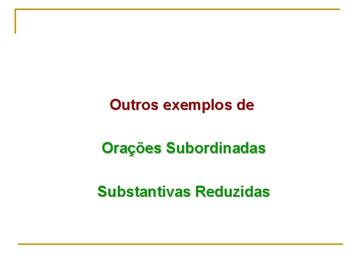 Outros exemplos de Orações Subordinadas Substantivas Reduzidas 