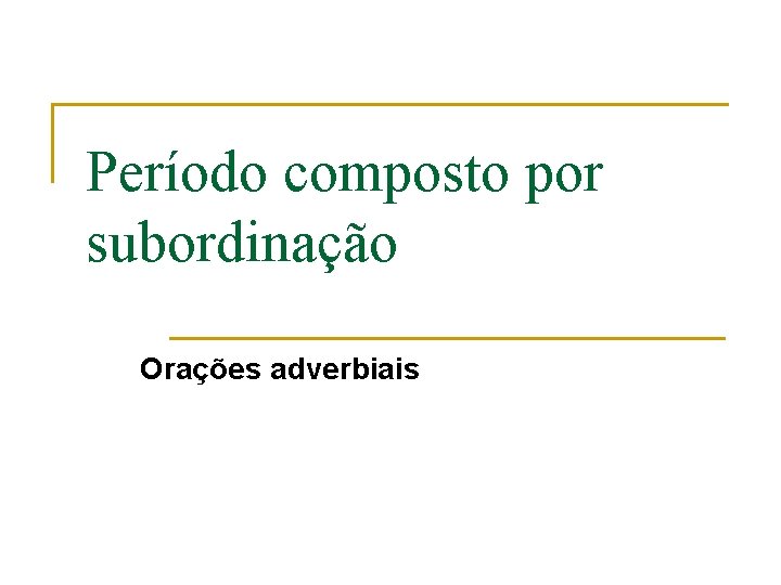 Período composto por subordinação Orações adverbiais 