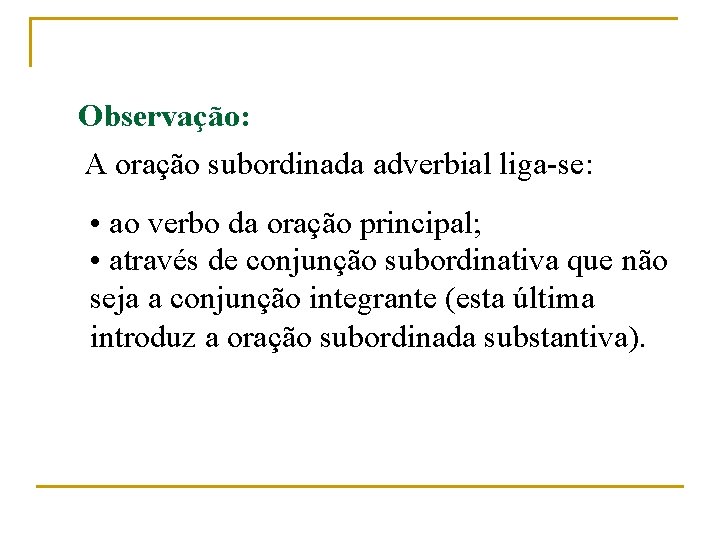 Observação: A oração subordinada adverbial liga-se: • ao verbo da oração principal; • através