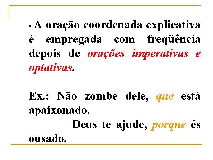 A oração coordenada explicativa é empregada com freqüência depois de orações imperativas e optativas.