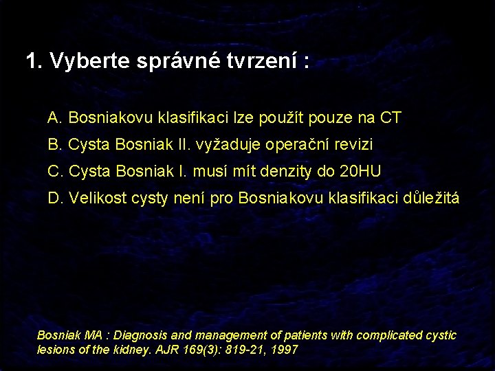 1. Vyberte správné tvrzení : A. Bosniakovu klasifikaci lze použít pouze na CT B.