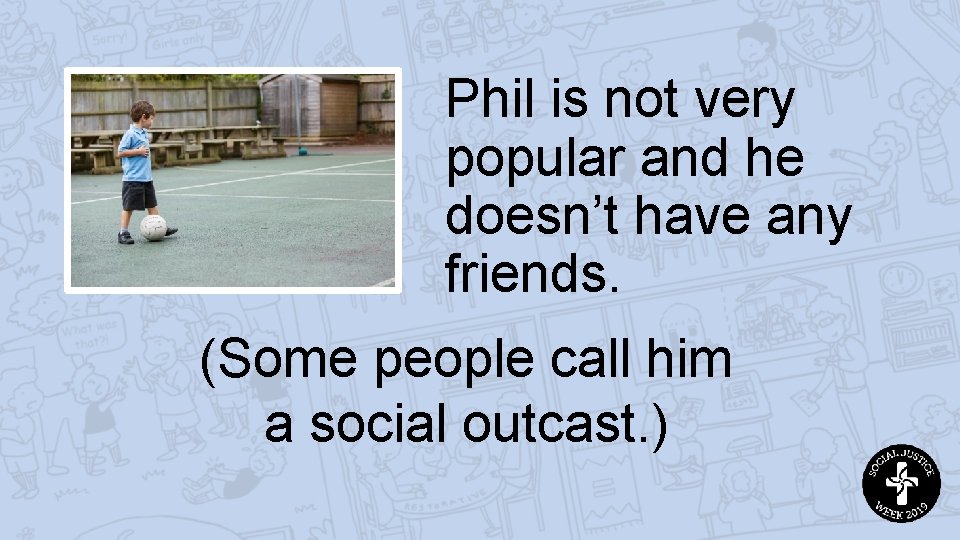 Phil is not very popular and he doesn’t have any friends. (Some people call