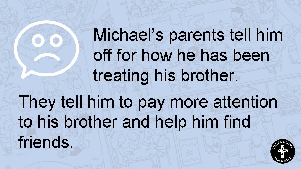 Michael’s parents tell him off for how he has been treating his brother. They
