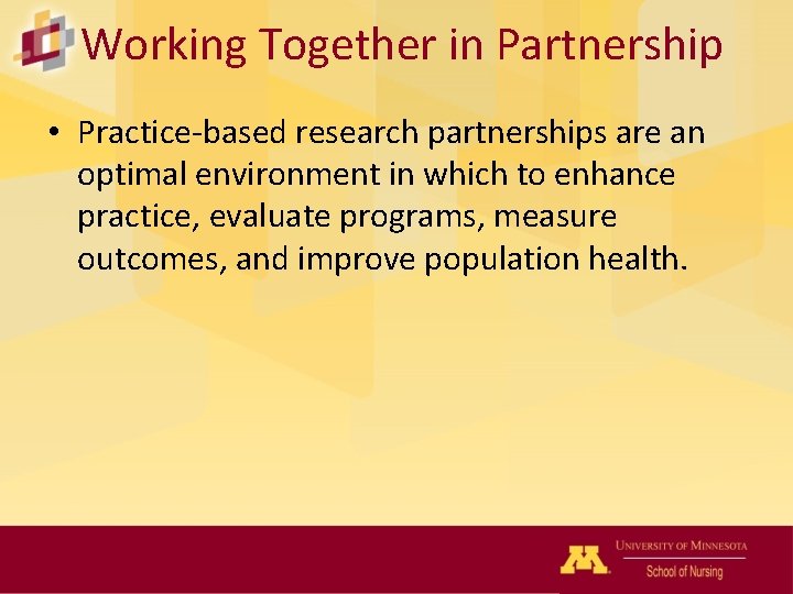 Working Together in Partnership • Practice-based research partnerships are an optimal environment in which