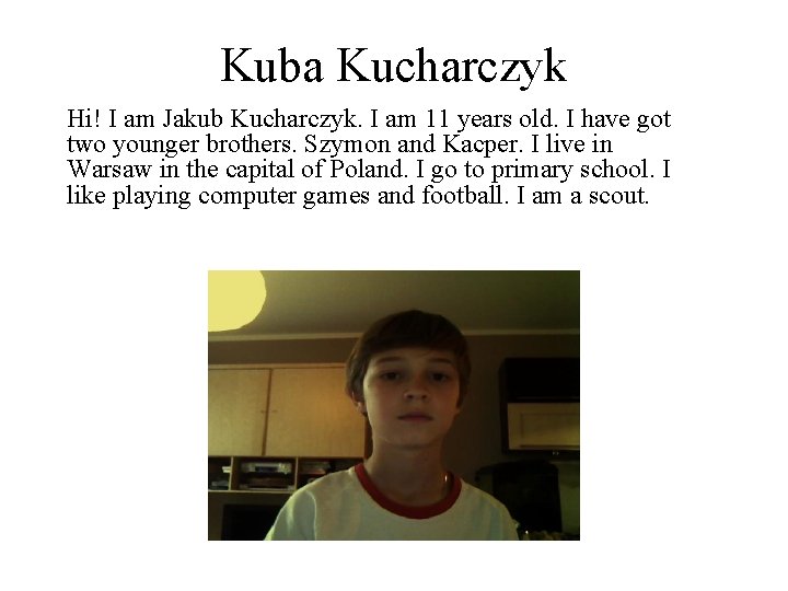 Kuba Kucharczyk Hi! I am Jakub Kucharczyk. I am 11 years old. I have Kuba Kucharczyk Hi! I am Jakub Kucharczyk. I am 11 years old. I have