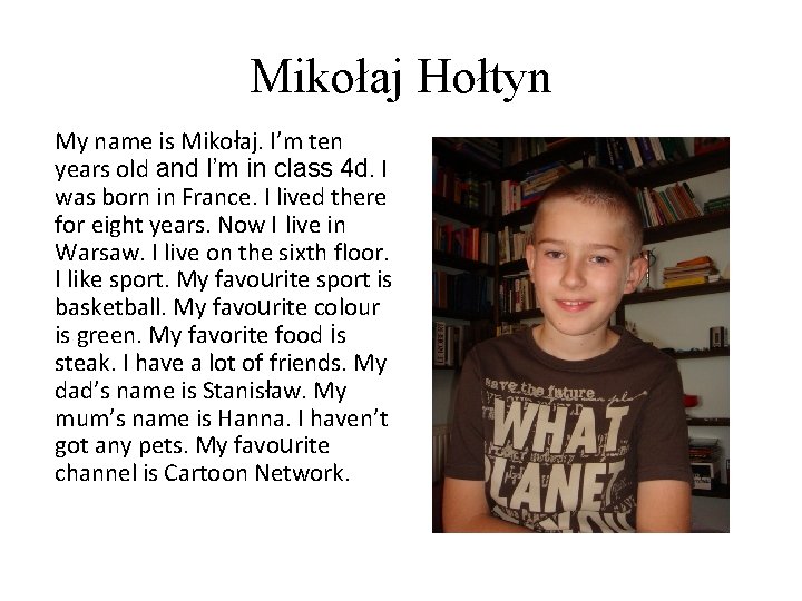 Mikołaj Hołtyn My name is Mikołaj. I’m ten years old and I’m in class Mikołaj Hołtyn My name is Mikołaj. I’m ten years old and I’m in class