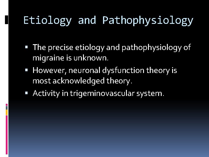 Etiology and Pathophysiology The precise etiology and pathophysiology of migraine is unknown. However, neuronal