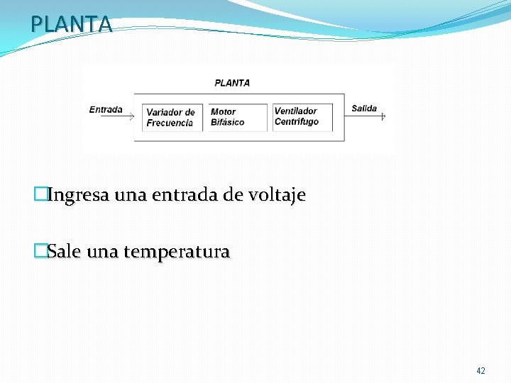 PLANTA �Ingresa una entrada de voltaje �Sale una temperatura 42 