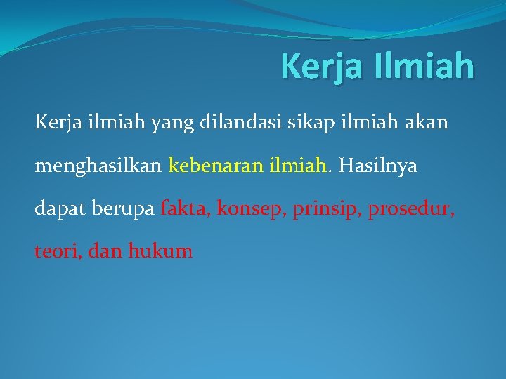 Kerja Ilmiah Kerja ilmiah yang dilandasi sikap ilmiah akan menghasilkan kebenaran ilmiah. Hasilnya dapat