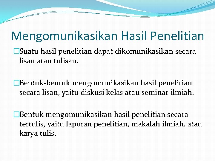 Mengomunikasikan Hasil Penelitian �Suatu hasil penelitian dapat dikomunikasikan secara lisan atau tulisan. �Bentuk-bentuk mengomunikasikan