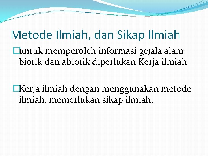 Metode Ilmiah, dan Sikap Ilmiah �untuk memperoleh informasi gejala alam biotik dan abiotik diperlukan