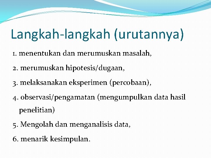 Langkah-langkah (urutannya) 1. menentukan dan merumuskan masalah, 2. merumuskan hipotesis/dugaan, 3. melaksanakan eksperimen (percobaan),