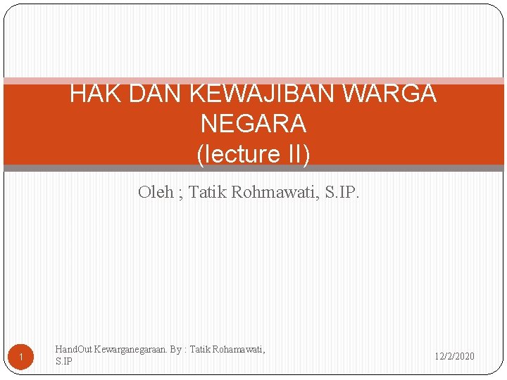 HAK DAN KEWAJIBAN WARGA NEGARA (lecture II) Oleh ; Tatik Rohmawati, S. IP. 1