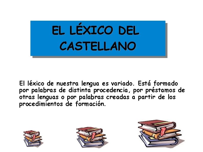 EL LÉXICO DEL CASTELLANO El léxico de nuestra lengua es variado. Está formado por