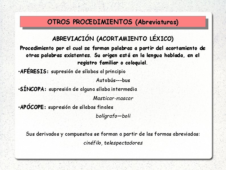 OTROS PROCEDIMIENTOS (Abreviaturas) ABREVIACIÓN (ACORTAMIENTO LÉXICO) Procedimiento por el cual se forman palabras a