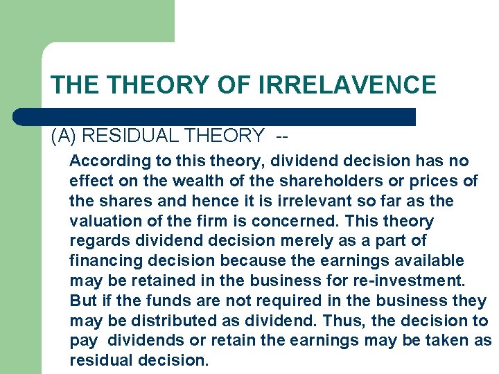 THE THEORY OF IRRELAVENCE (A) RESIDUAL THEORY -- According to this theory, dividend decision