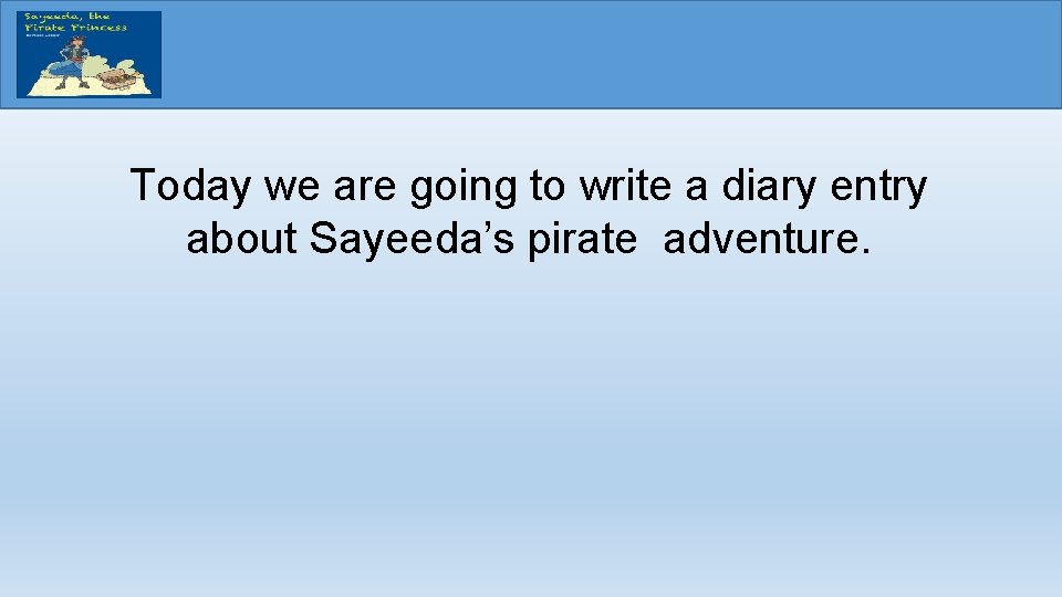 Today we are going to write a diary entry about Sayeeda’s pirate adventure. 