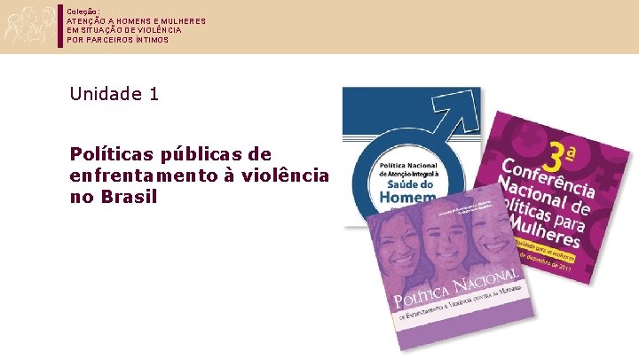 Coleção: ATENÇÃO A HOMENS E MULHERES EM SITUAÇÃO DE VIOLÊNCIA POR PARCEIROS ÍNTIMOS Unidade