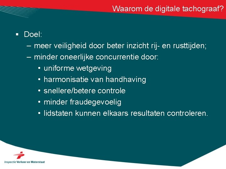 Waarom de digitale tachograaf? § Doel: – meer veiligheid door beter inzicht rij- en